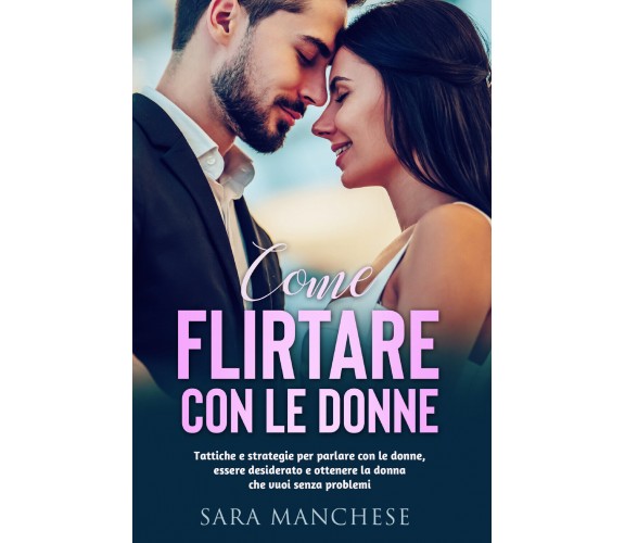 COME FLIRTARE CON LE DONNE. Tattiche e strategie per parlare con le donne, esser