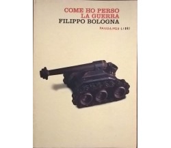 COME HO PERSO LA GUERRA - Filippo Bologna (Fandango 2009) Ca