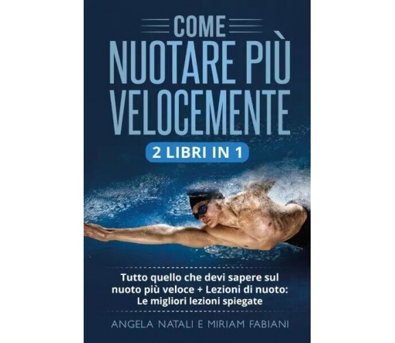 COME NUOTARE PIÙ VELOCEMENTE (2 Libri in 1). Tutto quello che devi sapere sul nu