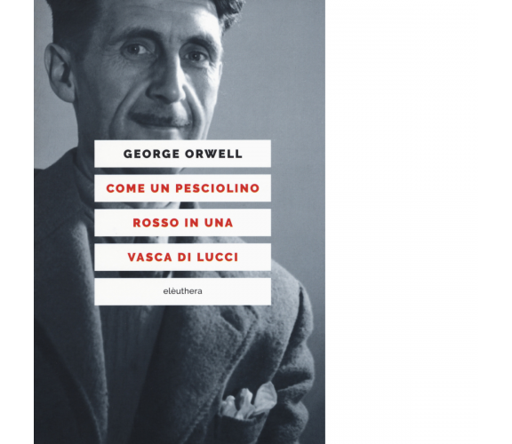 COME UN PESCIOLINO ROSSO IN UNA VASCA DI LUCCI di GEORGE ORWELL - Elèuthera,2018