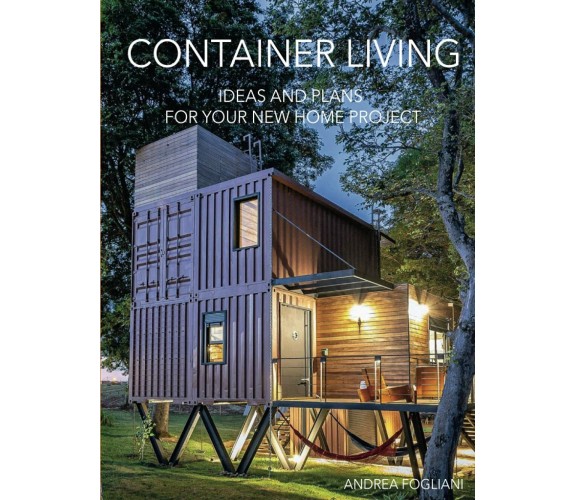 CONTAINER LIVING: IDEAS AND PLANS FOR YOUR NEW HOME PROJECT di Andrea Fogliani, 