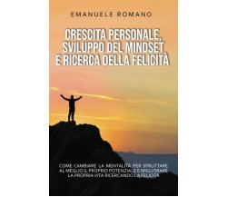 CRESCITA PERSONALE, SVILUPPO DEL MINDSET E RICERCA DELLA FELICITÀ: Come cambiare