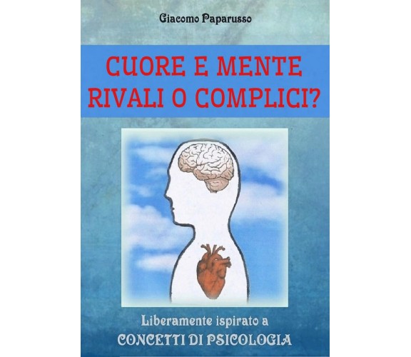 CUORE E MENTE - RIVALI O COMPLICI?  Giacomo Paparusso,  2019,  Youcanprint - ER