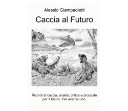 Caccia al Futuro - Alessio Giampaoletti - ilmiolibro, 2021