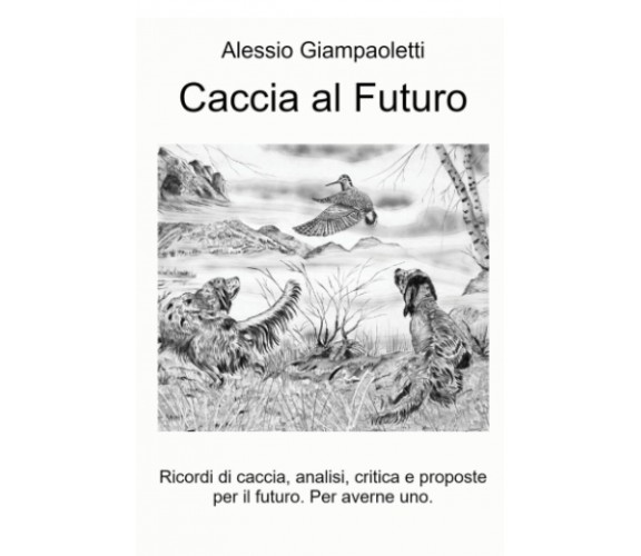 Caccia al Futuro - Alessio Giampaoletti - ilmiolibro, 2021