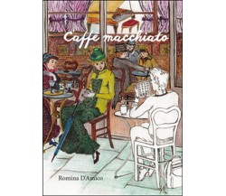 Caffè macchiato	 di Romina M. D’Amico,  2016,  Youcanprint