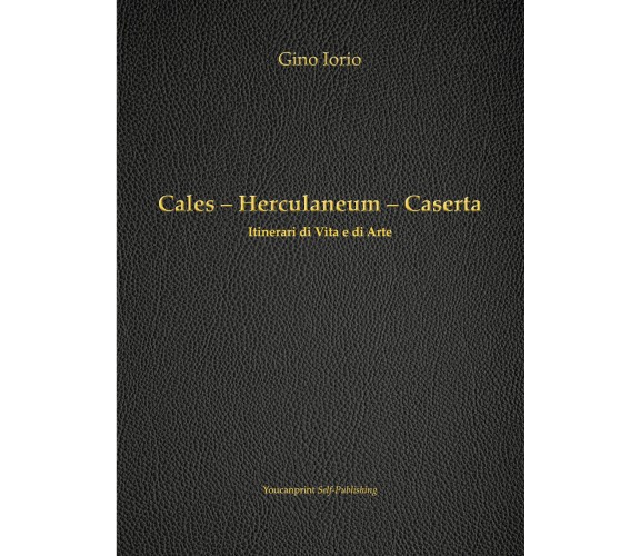 Cales - Herculaneum - Caserta di Gino Iorio,  2018,  Youcanprint