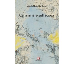 Camminare sull’acqua	 di Vittoria Napoli La Rocca,  2021,  Algra Editore