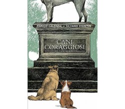 Cani Coraggiosi: Otto storie d’amore e di coraggio di Enrico Calenda, Silvano Vi