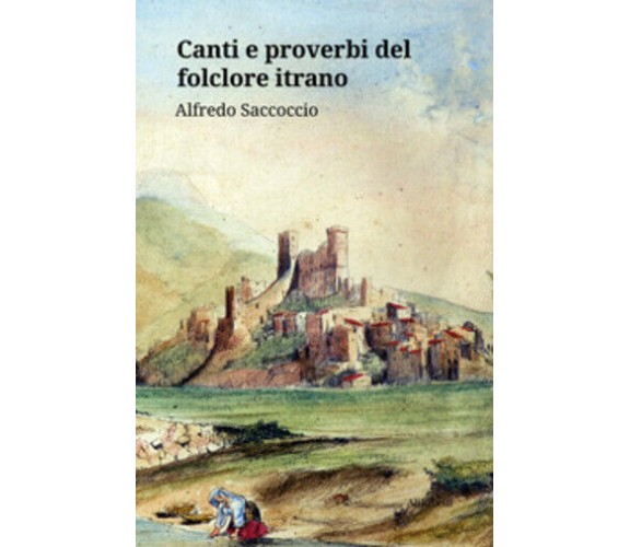 Canti e proverbi del folclore itrano di Alfredo Saccoccio,  2020,  Ali Ribelli E