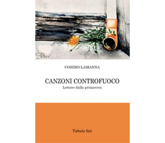 Canzoni controfuoco. Lettere dalla primavera di Cosimo Lamanna, 2021, Tabula Fat