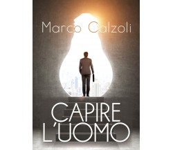 Capire l’uomo - Marco Calzoli,  2019,  Youcanprint