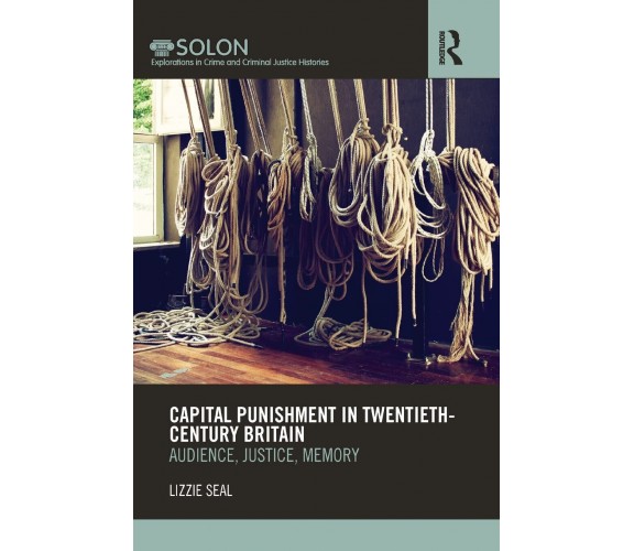 Capital Punishment in Twentieth-Century Britain - Lizzie Seal - 2015