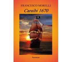 Caraibi 1670	 di Francesco Morelli,  2017,  Youcanprint