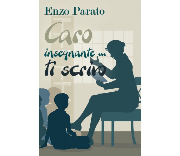 Caro insegnante... ti scrivo - Enzo Parato,  2018,  Youcanprint - P