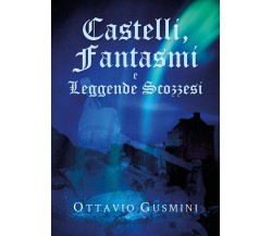 Castelli, Fantasmi e Leggende Scozzesi - Ottavio Gusmini,  Youcanprint - P