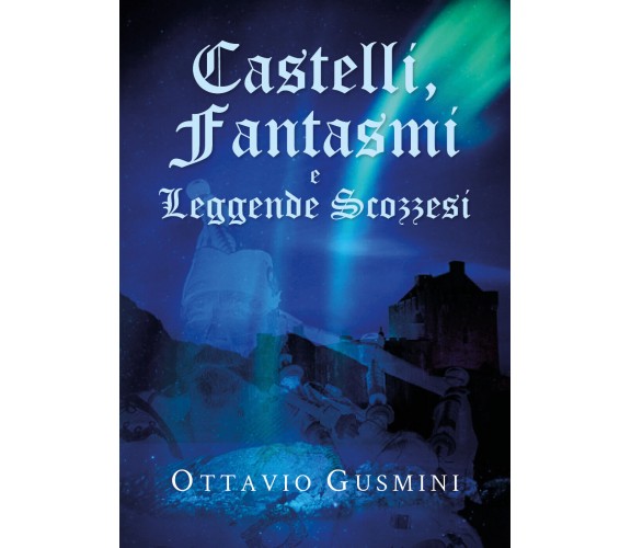 Castelli, Fantasmi e Leggende Scozzesi - Ottavio Gusmini,  Youcanprint - P