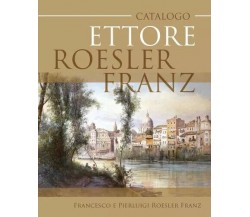 Catalogo Ettore Roesler Franz di Francesco E Pierluigi Roesler Franz, 2023, Y