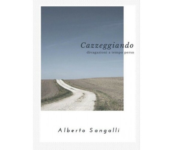 Cazzeggiando  di Alberto Sangalli,  2017,  Youcanprint - ER