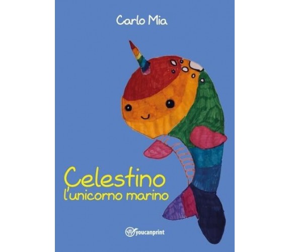 Celestino l’unicorno marino di Carlo Mia, 2022, Youcanprint