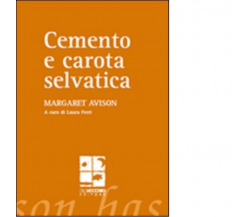 Cemento e carota selvatica di Margaret Avison - Del vecchio editore, 2008