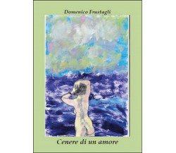 Cenere di un amore	 di Domenico Frustagli,  2016,  Youcanprint