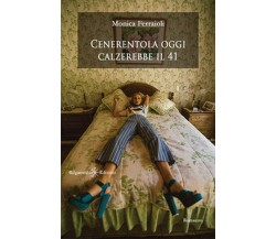 Cenerentola oggi calzerebbe il 41	 di Monica Ferraioli,  2018,  Gilgamesh Edizio