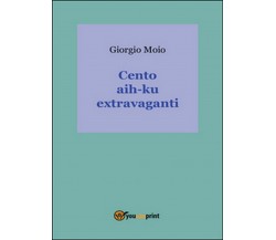 Cento aih-ku extravaganti	 di Giorgio Moio,  2016,  Youcanprint