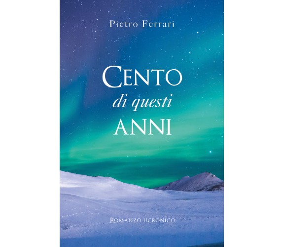 Cento di questi anni. Romanzo ucronico di Pietro Ferrari,  2021,  Youcanprint