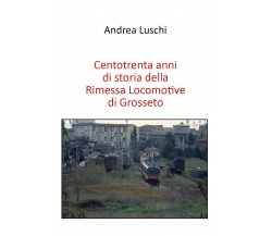 Centotrenta anni di storia della Rimessa Locomotive di Grosseto di Andrea Luschi