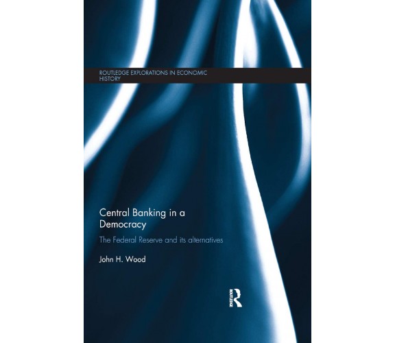 Central Banking In A Democracy - John H. Wood - Routledge, 2019