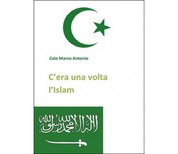 C’era una volta l’Islam  di Marco Antonio Caio,  2014,  Youcanprint