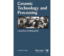 Ceramic Technology and Processing - Alan G. King -  William Andrew, 2014