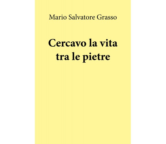 Cercavo la vita tra le pietre di Mario Salvatore Grasso,  2019,  Youcanprint