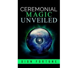 Cerimonial Magic unveiled	 di Dion Fortune,  2019,  Youcanprint