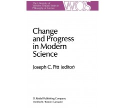 Change and Progress in Modern Science -  Joseph C. Pitt - Spriger, 2013