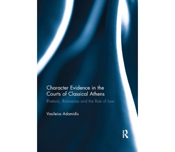 Character Evidence In The Courts Of Classical Athens - Vasileios Adamidis - 2019