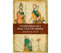 Charlemagne s Practice of Empire - Jennifer R. Davis - Cambridge, 2017