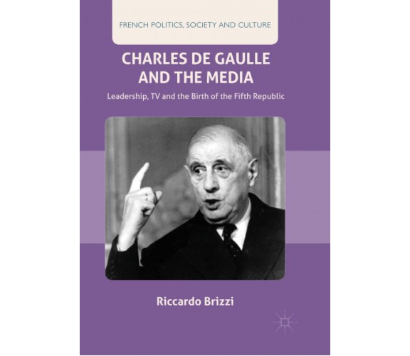 Charles De Gaulle and the Media - Riccardo Brizzi - Palgrave, 2019