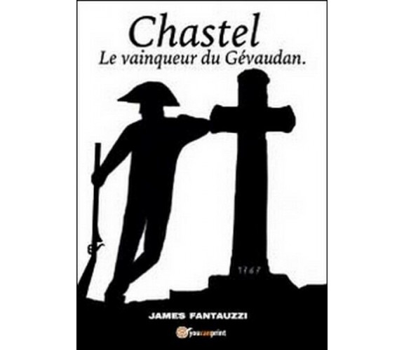 Chastel. Le vainqueur du Gévaudan  di James Fantauzzi,  2014,  Youcanprint - ER