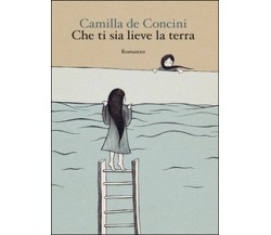 Che ti sia lieve la terra	 di Camilla De Concini,  2014,  Youcanprint