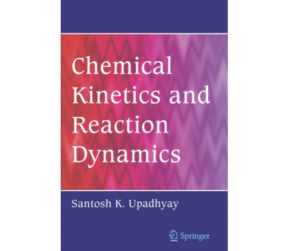 Chemical Kinetics and Reaction Dynamics - Santosh K. Upadhyay - Springer, 2010