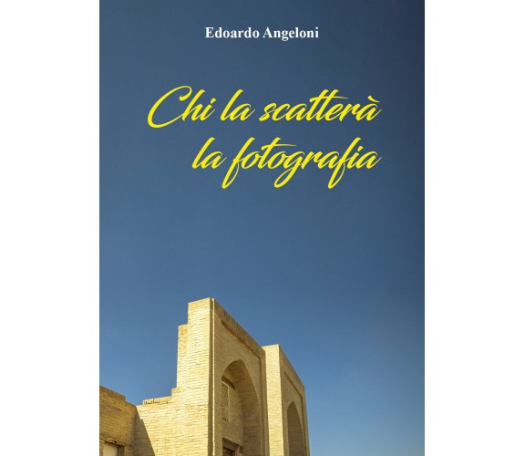 Chi la scatterà la fotografia di Edoardo Angeloni,  2021,  Youcanprint