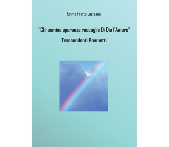 Chi semina speranze raccoglie Di Dio l’Amore - Trascendenti Poemetti, Lucisano