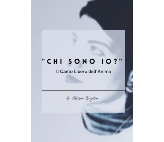 Chi sono io? Il Canto Libero dell’Anima di Alessia Bigatin, 2023, Youcanprint