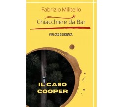 Chiacchiere da bar: Il caso Cooper. Veri casi di Cronaca	 di Fabrizio Militello,