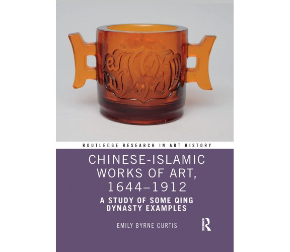 Chinese-Islamic Works Of Art, 1644-1912 - Emily Byrne Curtis - Routledge, 2022