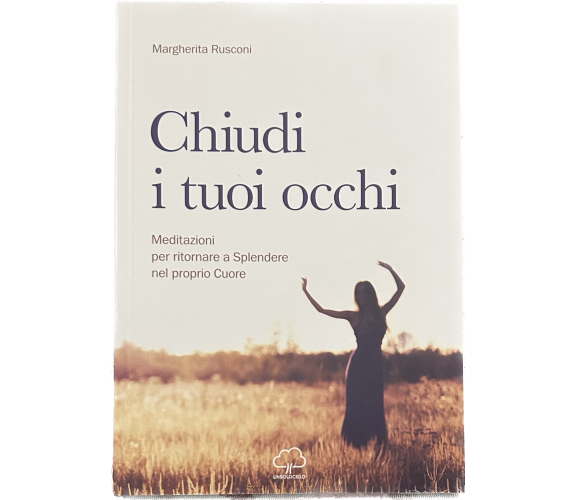 Chiudi i tuoi occhi. Meditazioni per ritornare a splendere nel proprio cuore di