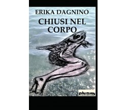 Chiusi nel corpo di Erika Dagnino,  2021,  Indipendently Published