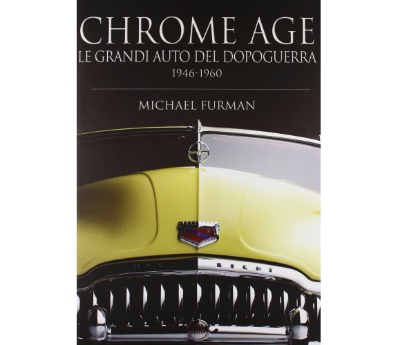 Chrome age. Le grandi auto del dopoguerra 1946-1960 - Michael Furman,  2007